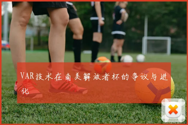 VAR技术在南美解放者杯的争议与进化