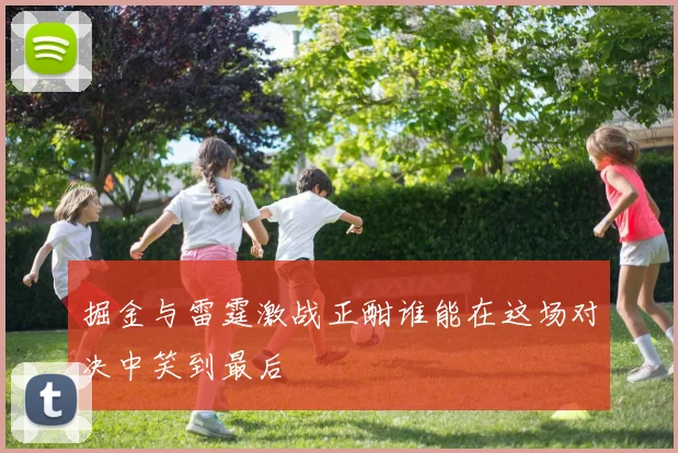 掘金与雷霆激战正酣谁能在这场对决中笑到最后