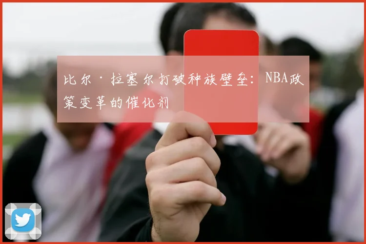比尔·拉塞尔打破种族壁垒：NBA政策变革的催化剂