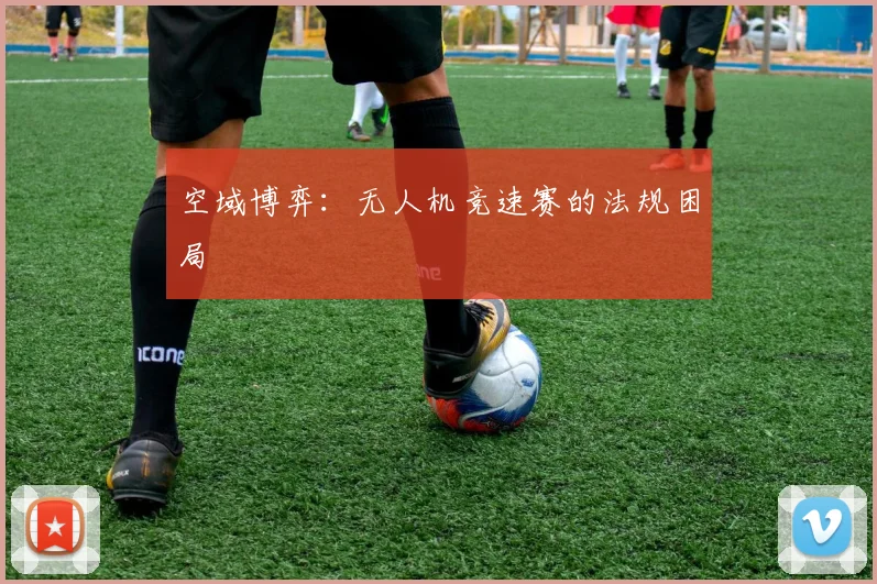 空域博弈：无人机竞速赛的法规困局