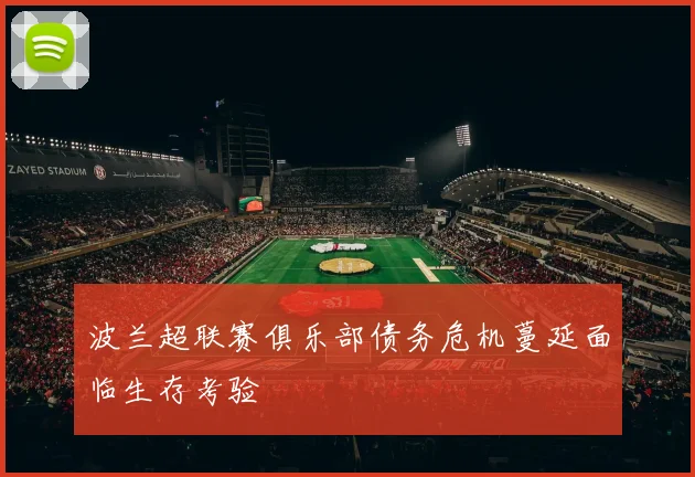 波兰超联赛俱乐部债务危机蔓延面临生存考验