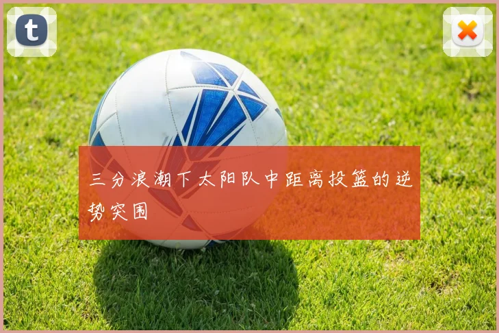 三分浪潮下太阳队中距离投篮的逆势突围