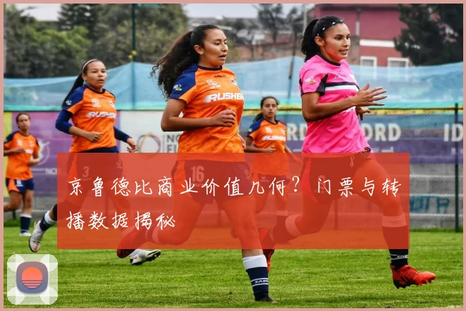 京鲁德比商业价值几何？门票与转播数据揭秘
