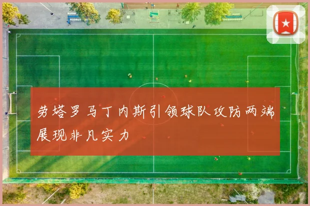 劳塔罗马丁内斯引领球队攻防两端展现非凡实力
