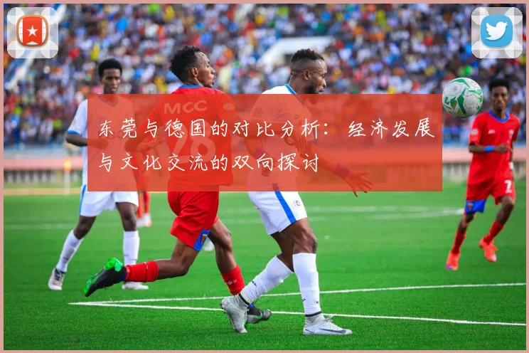 东莞与德国的对比分析：经济发展与文化交流的双向探讨