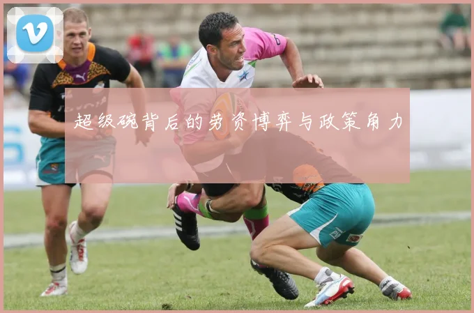 超级碗背后的劳资博弈与政策角力