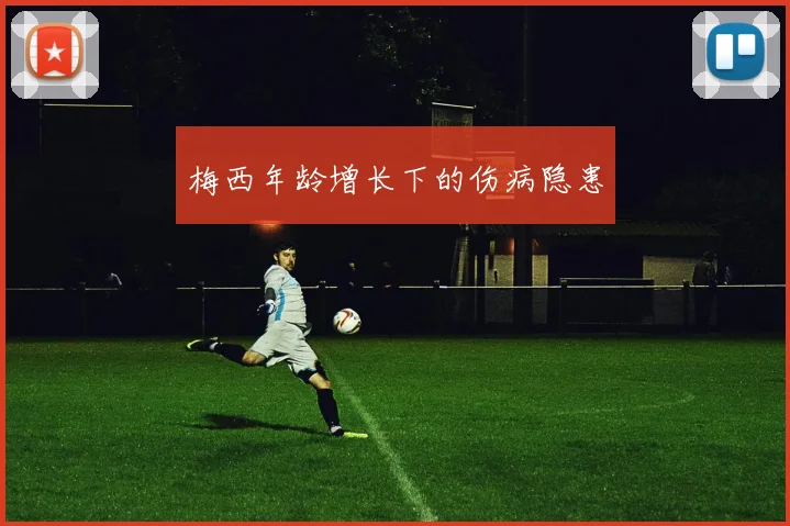 梅西年龄增长下的伤病隐患
