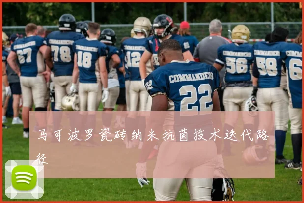 马可波罗瓷砖纳米抗菌技术迭代路径