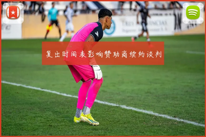 复出时间表影响赞助商续约谈判