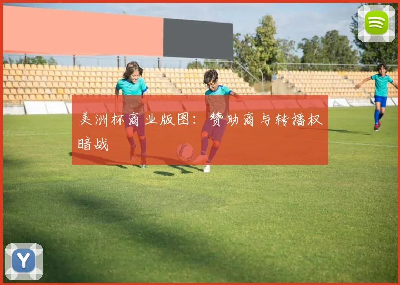 美洲杯商业版图：赞助商与转播权暗战